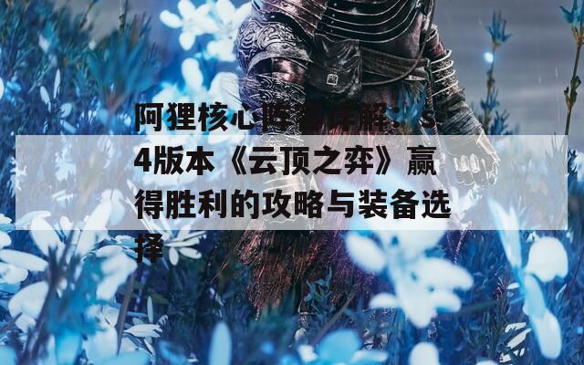 阿貍核心陣容詳解：s4版本《云頂之弈》贏得勝利的攻略與裝備選擇