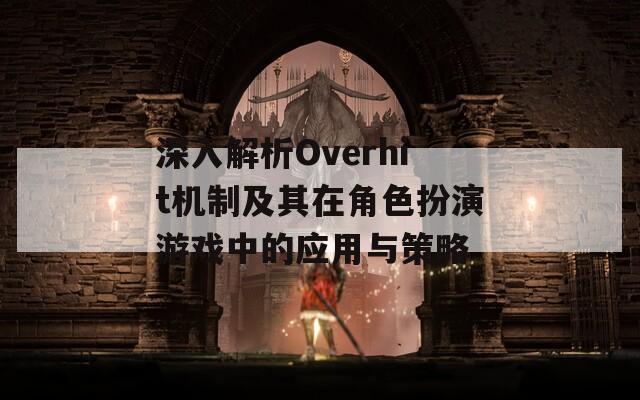 深入解析Overhit機(jī)制及其在角色扮演游戲中的應(yīng)用與策略