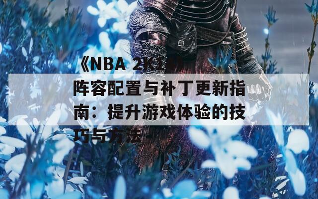 《NBA 2K14》陣容配置與補丁更新指南：提升游戲體驗的技巧與方法