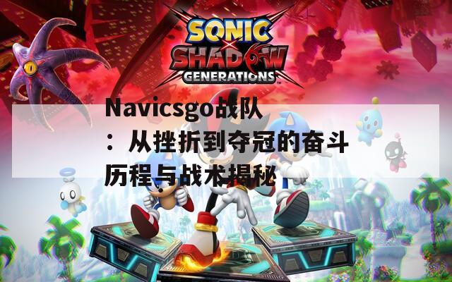 Navicsgo戰(zhàn)隊：從挫折到奪冠的奮斗歷程與戰(zhàn)術(shù)揭秘