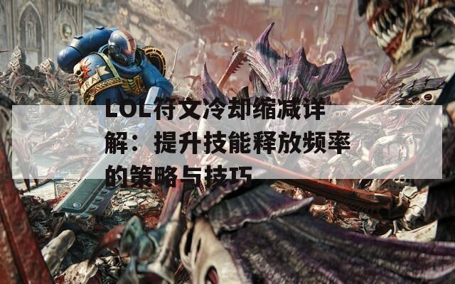 LOL符文冷卻縮減詳解：提升技能釋放頻率的策略與技巧