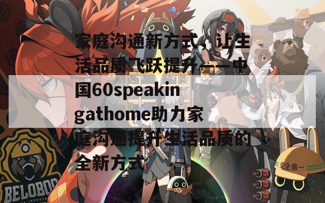 家庭溝通新方式，讓生活品質(zhì)飛躍提升——中國(guó)60speakingathome助力家庭溝通提升生活品質(zhì)的全新方式