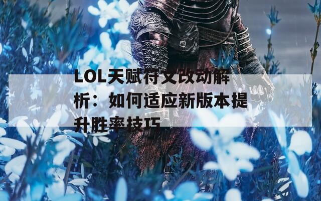 LOL天賦符文改動(dòng)解析：如何適應(yīng)新版本提升勝率技巧