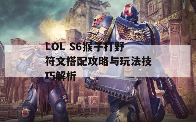 LOL S6猴子打野符文搭配攻略與玩法技巧解析