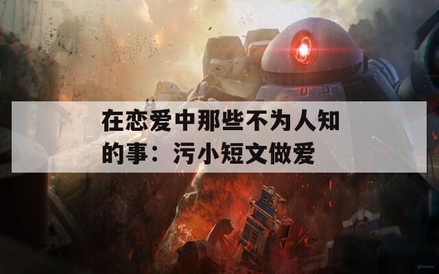 在戀愛中那些不為人知的事：污小短文做愛