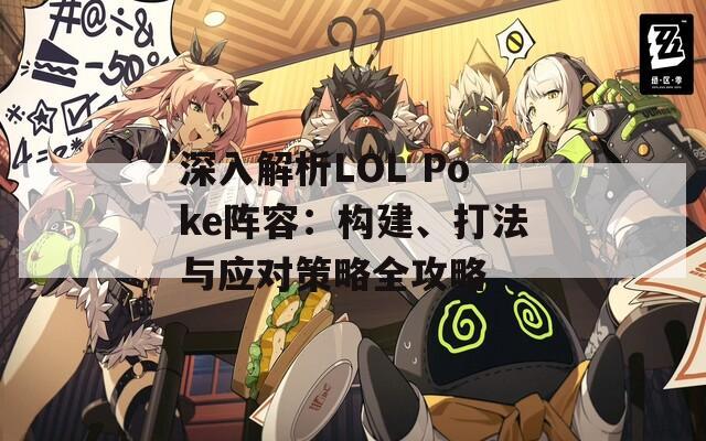 深入解析LOL Poke陣容：構(gòu)建、打法與應(yīng)對(duì)策略全攻略