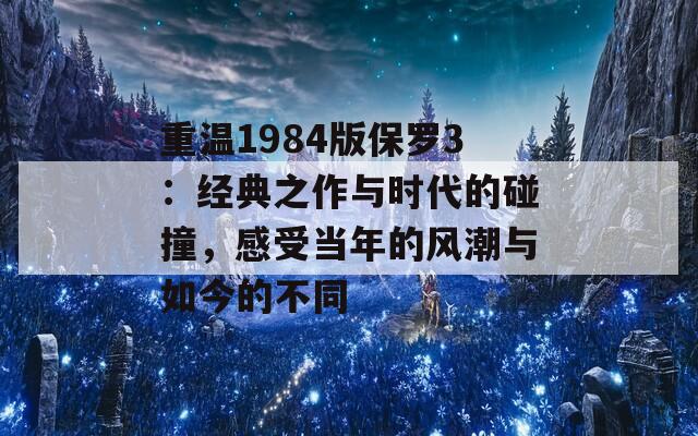 重溫1984版保羅3：經(jīng)典之作與時(shí)代的碰撞，感受當(dāng)年的風(fēng)潮與如今的不同