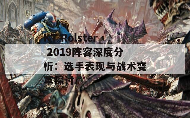 KT Rolster 2019陣容深度分析：選手表現(xiàn)與戰(zhàn)術(shù)變革探討