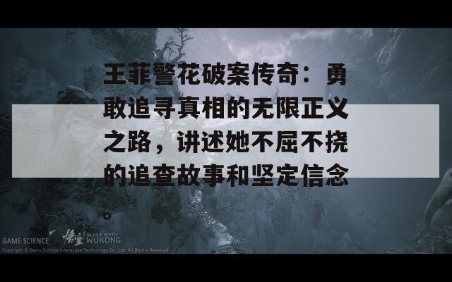 王菲警花破案傳奇：勇敢追尋真相的無限正義之路，講述她不屈不撓的追查故事和堅定信念。