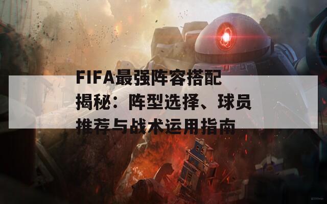 FIFA最強(qiáng)陣容搭配揭秘：陣型選擇、球員推薦與戰(zhàn)術(shù)運(yùn)用指南