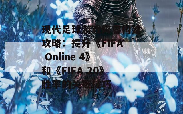 現(xiàn)代足球游戲陣容構(gòu)建攻略：提升《FIFA Online 4》和《FIFA 20》勝率的關(guān)鍵技巧