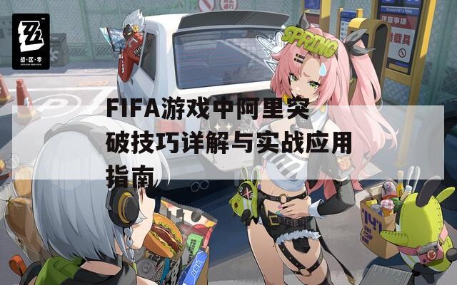 FIFA游戲中阿里突破技巧詳解與實戰(zhàn)應(yīng)用指南