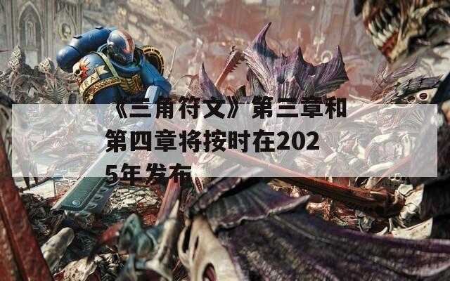 《三角符文》第三章和第四章將按時在2025年發(fā)布