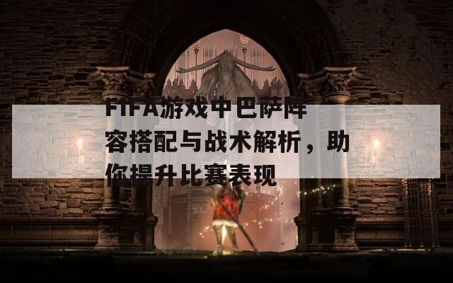 FIFA游戲中巴薩陣容搭配與戰(zhàn)術(shù)解析，助你提升比賽表現(xiàn)