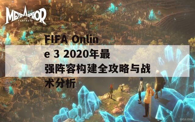 FIFA Online 3 2020年最強陣容構(gòu)建全攻略與戰(zhàn)術(shù)分析