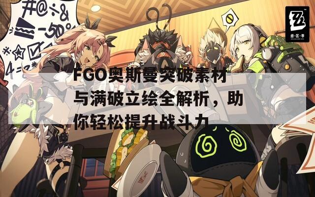 FGO奧斯曼突破素材與滿破立繪全解析，助你輕松提升戰(zhàn)斗力