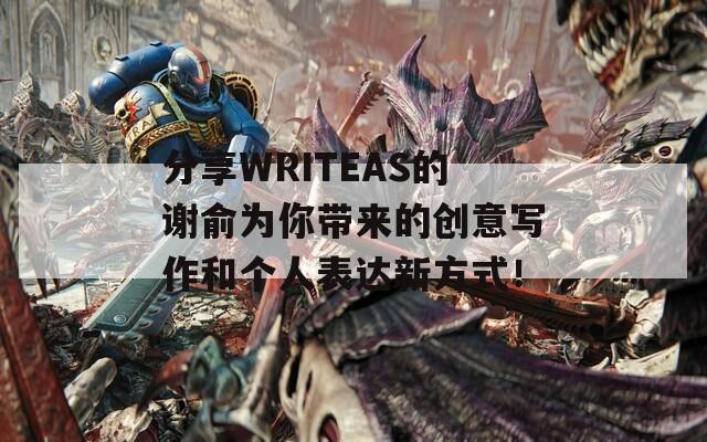 分享WRITEAS的謝俞為你帶來的創(chuàng)意寫作和個人表達新方式！