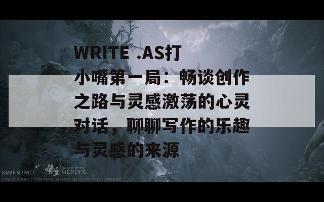 WRITE .AS打小嘴第一局：暢談創(chuàng)作之路與靈感激蕩的心靈對(duì)話，聊聊寫作的樂趣與靈感的來源