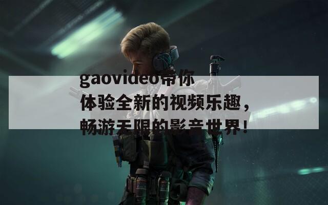 gaovideo帶你體驗全新的視頻樂趣，暢游無限的影音世界！