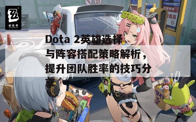 Dota 2英雄選擇與陣容搭配策略解析，提升團(tuán)隊(duì)勝率的技巧分享