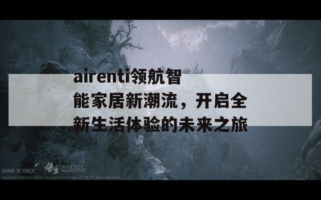 airenti領(lǐng)航智能家居新潮流，開啟全新生活體驗的未來之旅