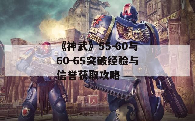 《神武》55-60與60-65突破經(jīng)驗與信譽獲取攻略