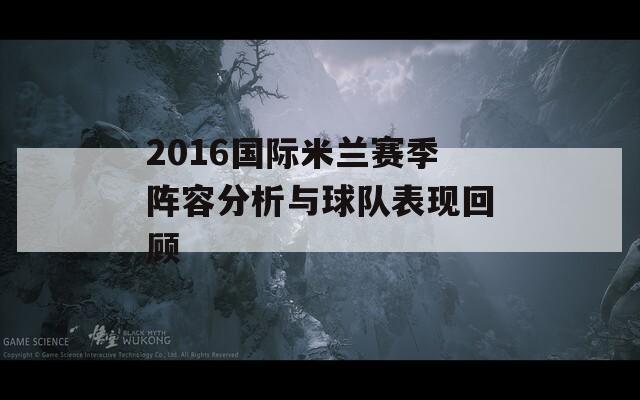 2016國(guó)際米蘭賽季陣容分析與球隊(duì)表現(xiàn)回顧