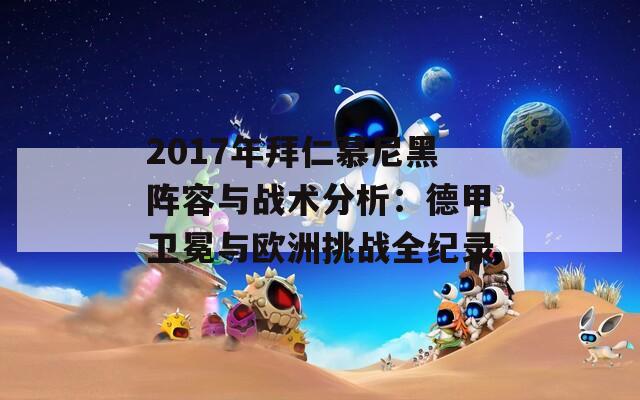 2017年拜仁慕尼黑陣容與戰(zhàn)術(shù)分析：德甲衛(wèi)冕與歐洲挑戰(zhàn)全紀(jì)錄