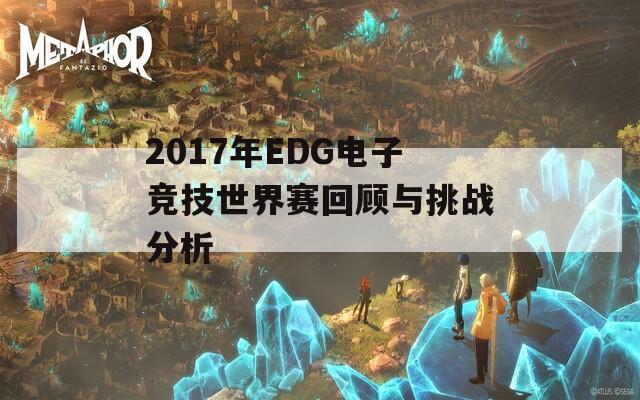 2017年EDG電子競技世界賽回顧與挑戰(zhàn)分析