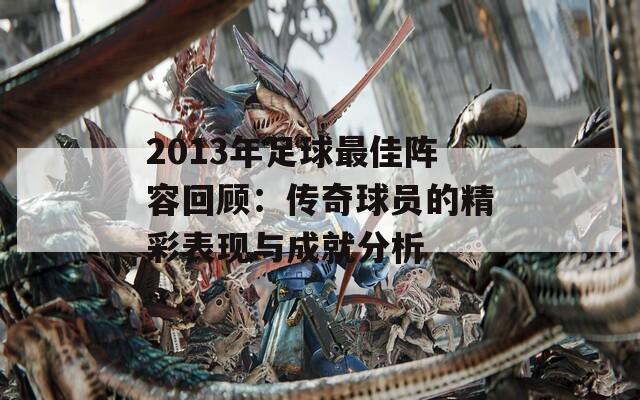 2013年足球最佳陣容回顧：傳奇球員的精彩表現(xiàn)與成就分析