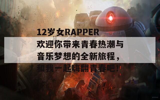 12歲女RAPPER歡迎你帶來青春熱潮與音樂夢(mèng)想的全新旅程，和我一起嗨翻青春吧！