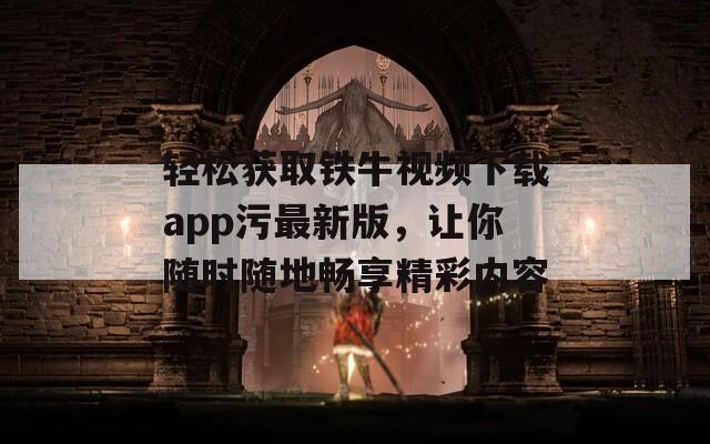 輕松獲取鐵牛視頻下載app污最新版，讓你隨時(shí)隨地暢享精彩內(nèi)容