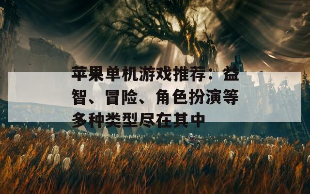 蘋果單機(jī)游戲推薦：益智、冒險、角色扮演等多種類型盡在其中