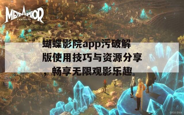 蝴蝶影院app污破解版使用技巧與資源分享，暢享無限觀影樂趣