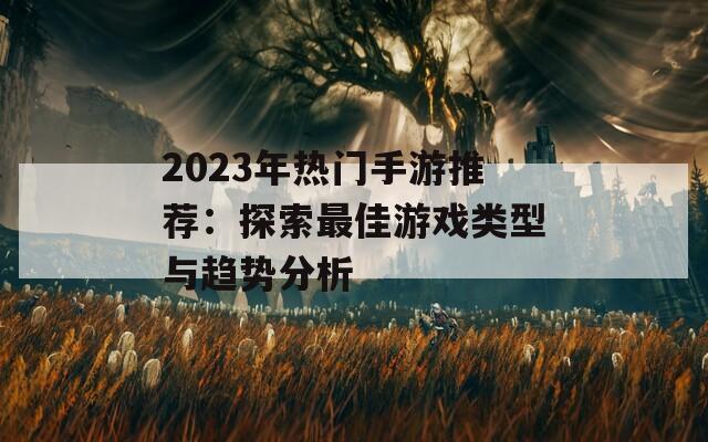 2023年熱門手游推薦：探索最佳游戲類型與趨勢分析