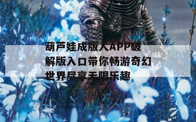 葫蘆娃成版人APP破解版入口帶你暢游奇幻世界盡享無限樂趣