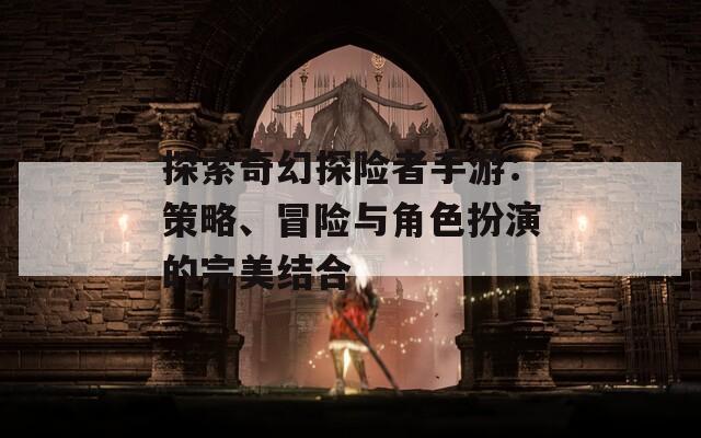 探索奇幻探險者手游：策略、冒險與角色扮演的完美結(jié)合