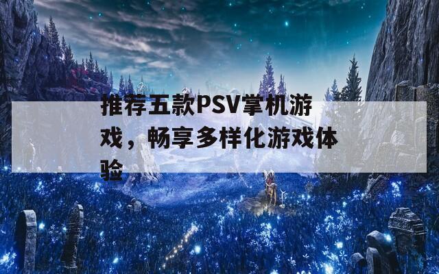 推薦五款PSV掌機(jī)游戲，暢享多樣化游戲體驗(yàn)