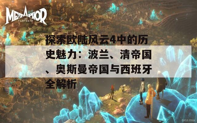 探索歐陸風(fēng)云4中的歷史魅力：波蘭、清帝國(guó)、奧斯曼帝國(guó)與西班牙全解析