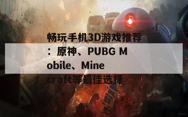 暢玩手機3D游戲推薦：原神、PUBG Mobile、Minecraft等最佳選擇