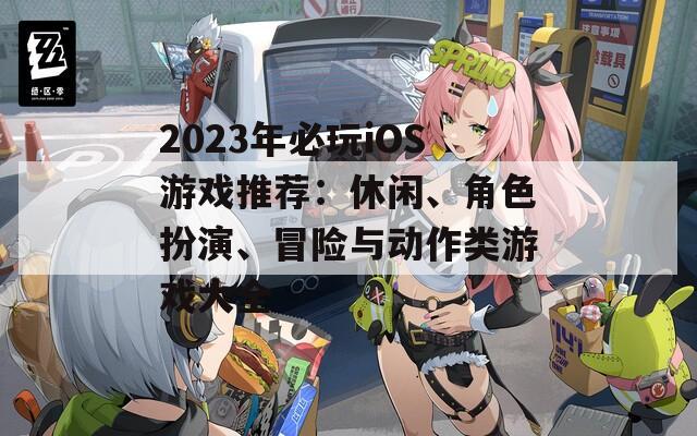 2023年必玩iOS游戲推薦：休閑、角色扮演、冒險與動作類游戲大全