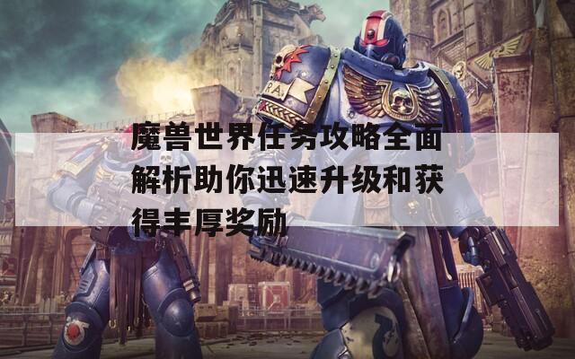 魔獸世界任務(wù)攻略全面解析助你迅速升級和獲得豐厚獎勵