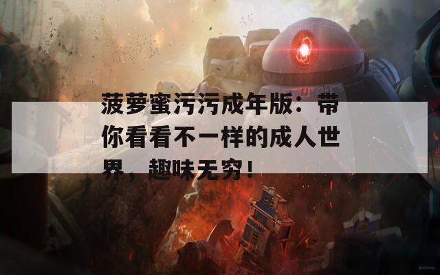 菠蘿蜜污污成年版：帶你看看不一樣的成人世界，趣味無窮！