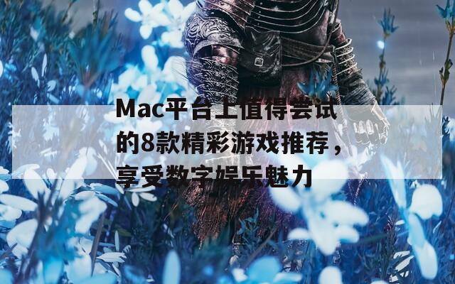 Mac平臺上值得嘗試的8款精彩游戲推薦，享受數(shù)字娛樂魅力