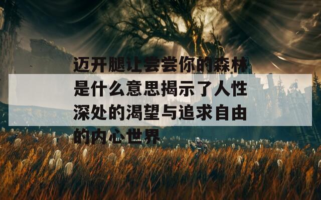 邁開腿讓嘗嘗你的森林是什么意思揭示了人性深處的渴望與追求自由的內心世界