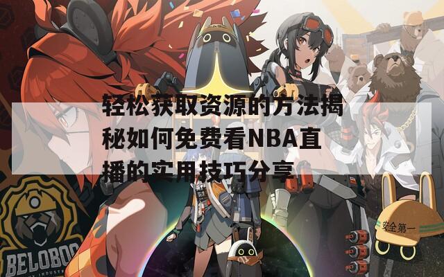 輕松獲取資源的方法揭秘如何免費(fèi)看NBA直播的實(shí)用技巧分享