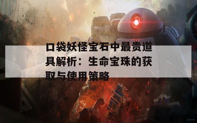 口袋妖怪寶石中最貴道具解析：生命寶珠的獲取與使用策略