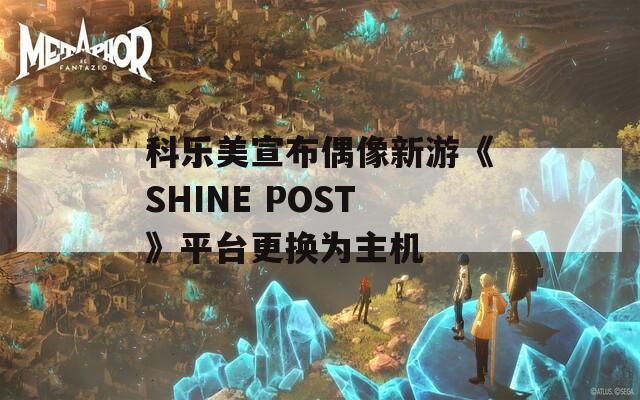 科樂美宣布偶像新游《SHINE POST》平臺更換為主機(jī)