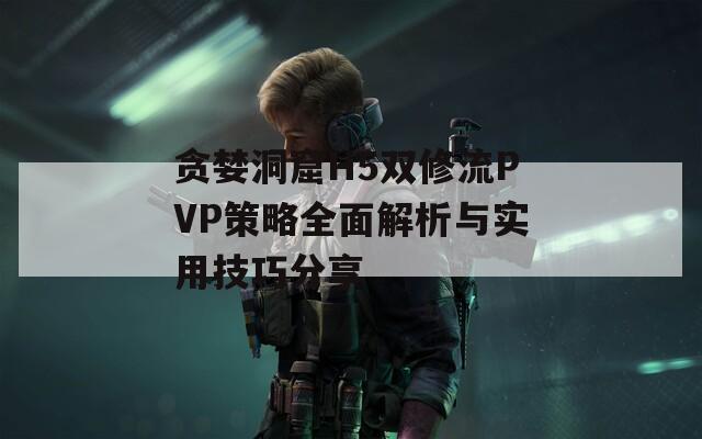 貪婪洞窟H5雙修流PVP策略全面解析與實(shí)用技巧分享