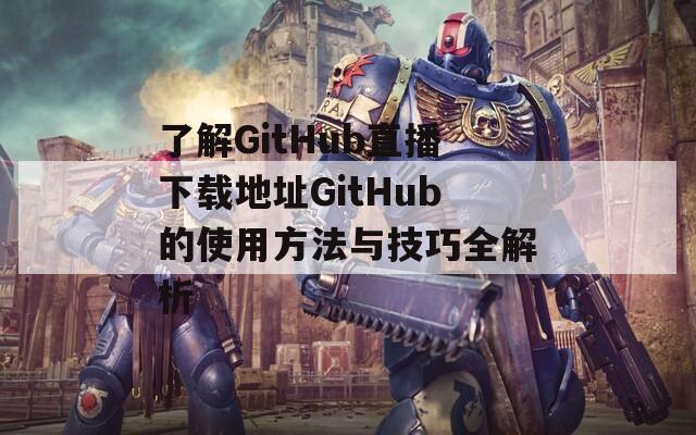 了解GitHub直播下載地址GitHub的使用方法與技巧全解析